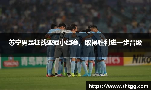 苏宁男足征战亚冠小组赛，取得胜利进一步晋级